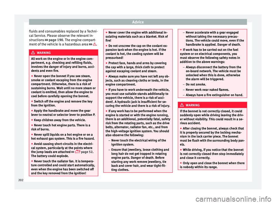 Seat Ibiza SC 2015  Owners manual Advice
fluids and consumables replaced by a Techni-
c al
 
Service. Please observe the relevant in-
structions  ››› page 190. The engine compart-
ment of the vehicle is a hazardous area  ››