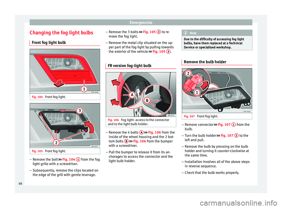 Seat Ibiza SC 2015  Owners manual Emergencies
Changing the fog light bulbs Fr ont
 f
og light bulb Fig. 104 
Front fog light. Fig. 105 
Front fog light. –
Remove the bolt  ››
›
  Fig. 104  1  from the fog
light  gri
l
le with 