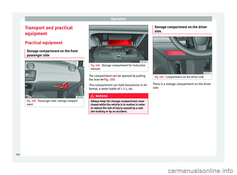 Seat Ibiza 5D 2014  Owners manual Operation
Transport and practical
equipment Practical equipment Storage compartment on the front
passenger side Fig. 103 
Passenger side: storage compart-
ment Fig. 104 
Storage compartment for instru