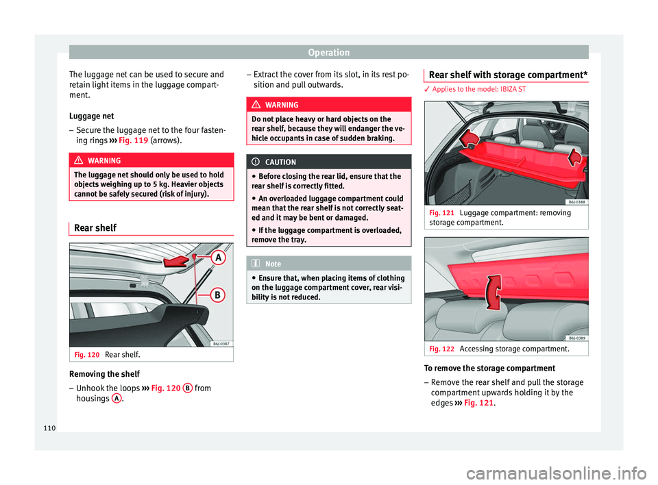 Seat Ibiza 5D 2014  Owners manual Operation
The luggage net can be used to secure and
retain light items in the luggage compart-
ment.
Luggage net
– Secure the luggage net to the four fasten-
ing rings  ››› Fig. 119  (arrows).