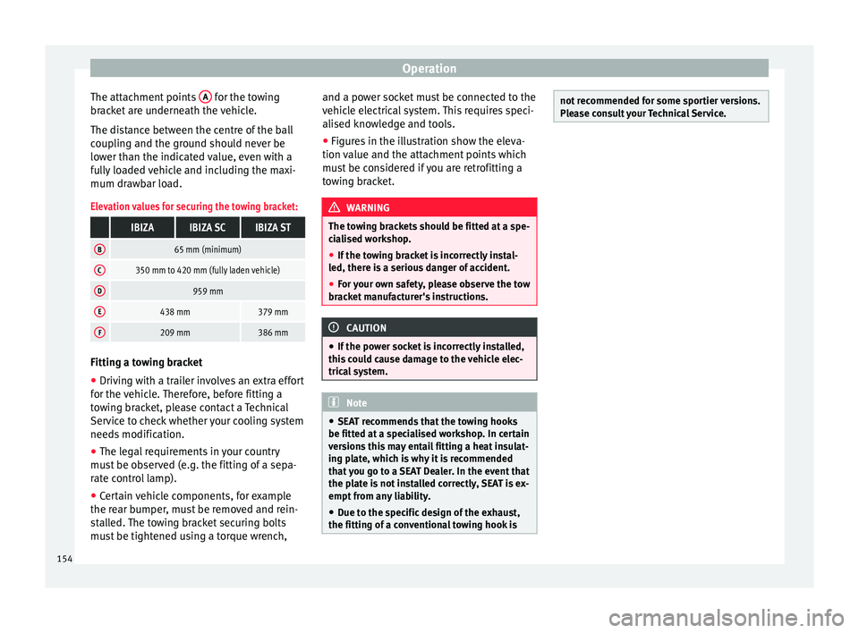 Seat Ibiza 5D 2014  Owners manual Operation
The attachment points  A  for the towing
bracket are underneath the vehicle.
The distance between the centre of the ball
coupling and the ground should never be
lower than the indicated valu