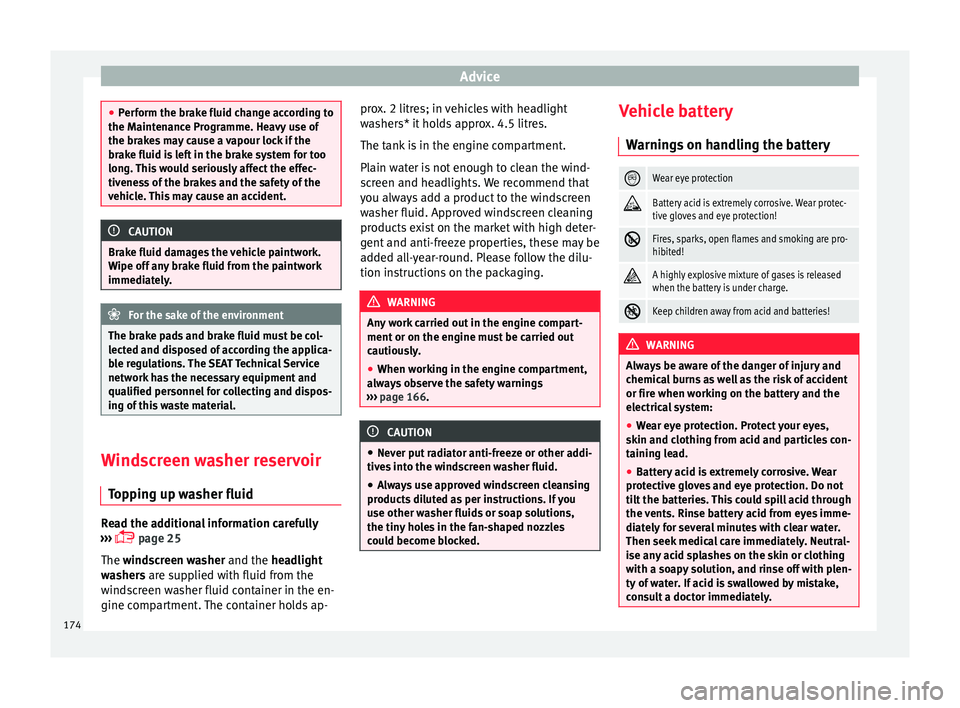 Seat Ibiza 5D 2014  Owners manual Advice
●
Perform the brake fluid change according to
the Maintenance Programme. Heavy use of
the brakes may cause a vapour lock if the
brake fluid is left in the brake system for too
long. This woul