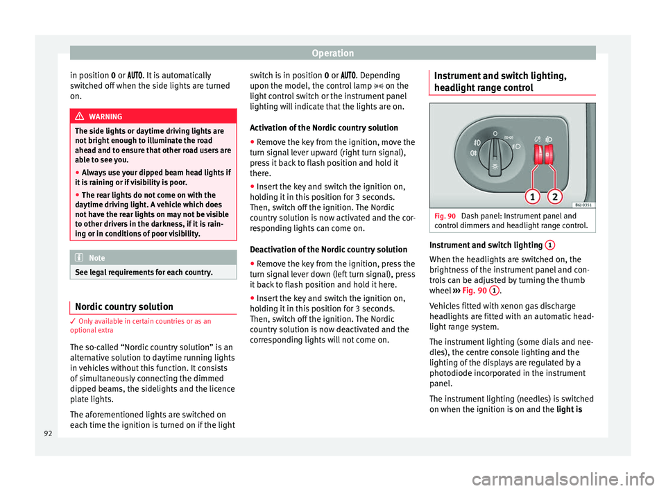 Seat Ibiza 5D 2014  Owners manual Operation
in position  0
 or  . It is automatically
switched off when the side lights are turned
on. WARNING
The side lights or daytime driving lights are
not bright enough to illuminate t