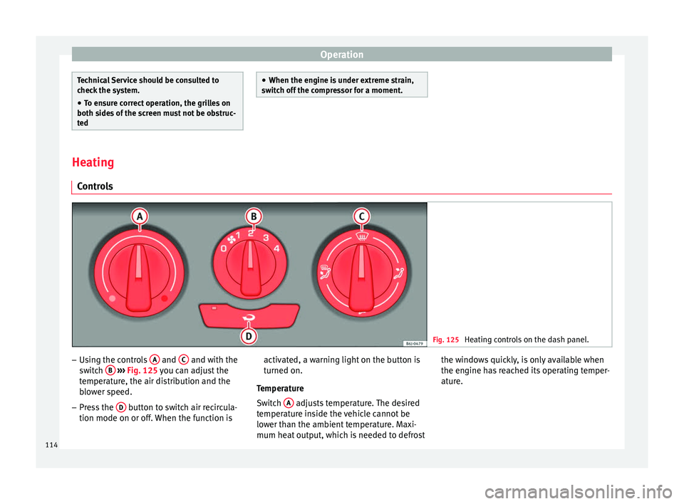 Seat Ibiza SC 2014  Owners manual Operation
Technical Service should be consulted to
check the system.
● To ensure correct operation, the grilles on
both sides of the screen must not be obstruc-
ted ●
When the engine is under extr