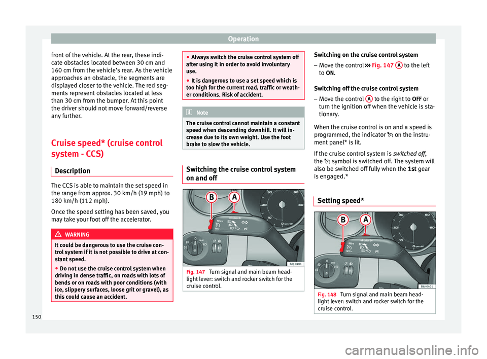 Seat Ibiza SC 2014  Owners manual Operation
front of the vehicle. At the rear, these indi-
cate obstacles located between 30 cm and
160 cm from the vehicle’s rear. As the vehicle
approaches an obstacle, the segments are
displayed cl