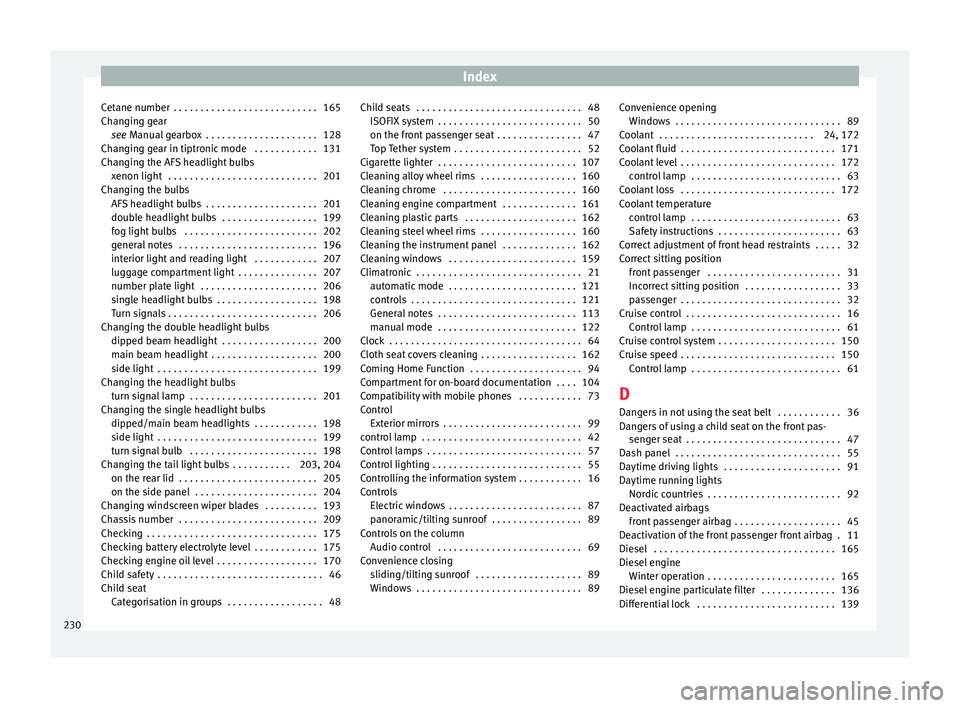 Seat Ibiza SC 2014  Owners manual Index
Cetane number  . . . . . . . . . . . . . . . . . . . . . . . . . . . 165
Changing gear see  Manual gearbox  . . . . . . . . . . . . . . . . . . . . . 128
Ch an
ging gear in tiptronic mode  . . .