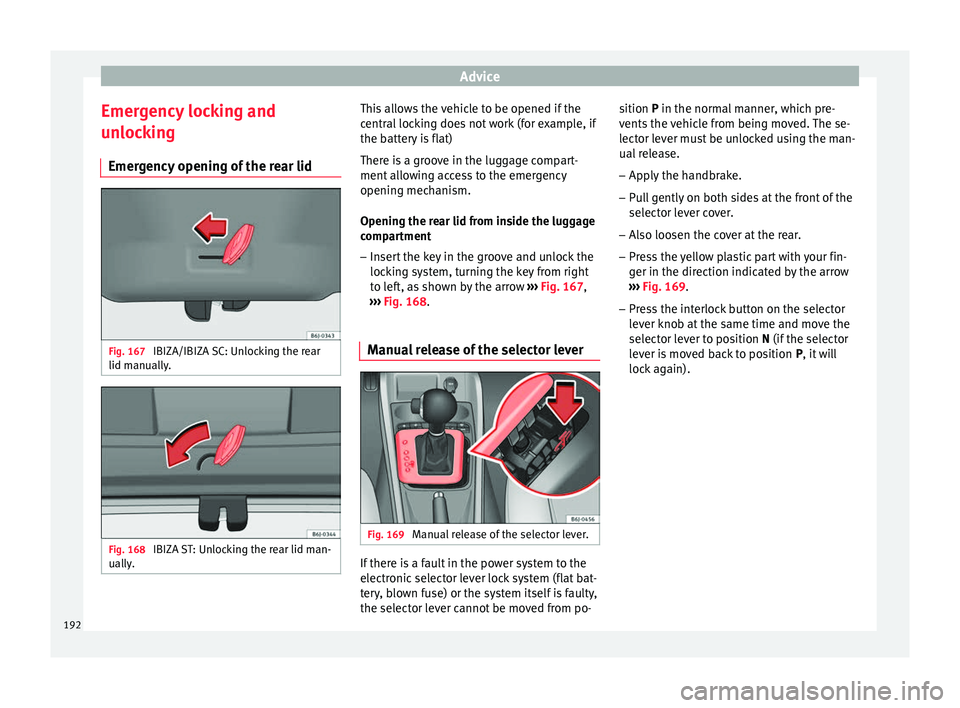 Seat Ibiza ST 2014  Owners manual Advice
Emergency locking and
unlocking Emergency opening of the rear lid Fig. 167 
IBIZA/IBIZA SC: Unlocking the rear
lid manually. Fig. 168 
IBIZA ST: Unlocking the rear lid man-
ually. This allows t