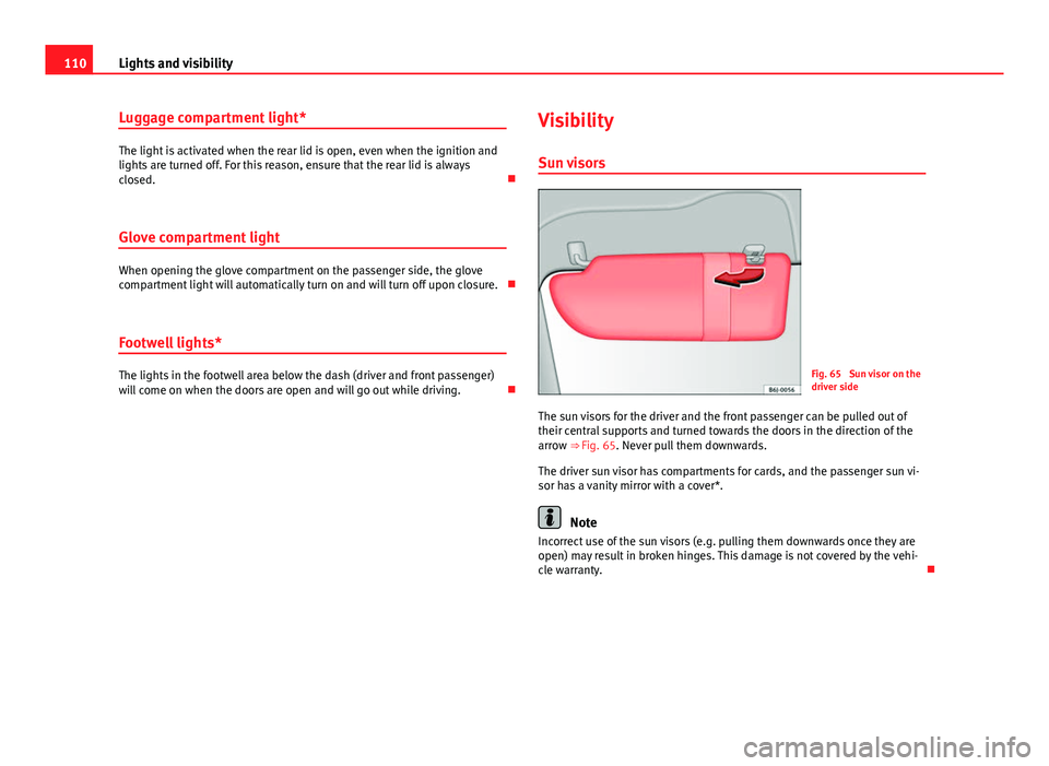 Seat Ibiza 5D 2013 Owners manual 110Lights and visibility
Luggage compartment light*
The light is activated when the rear lid is open, even when the ignition and
lights are turned off. For this reason, ensure that the rear lid is alw Seat Ibiza 5D 2013 Owners manual 110Lights and visibility
Luggage compartment light*
The light is activated when the rear lid is open, even when the ignition and
lights are turned off. For this reason, ensure that the rear lid is alw
