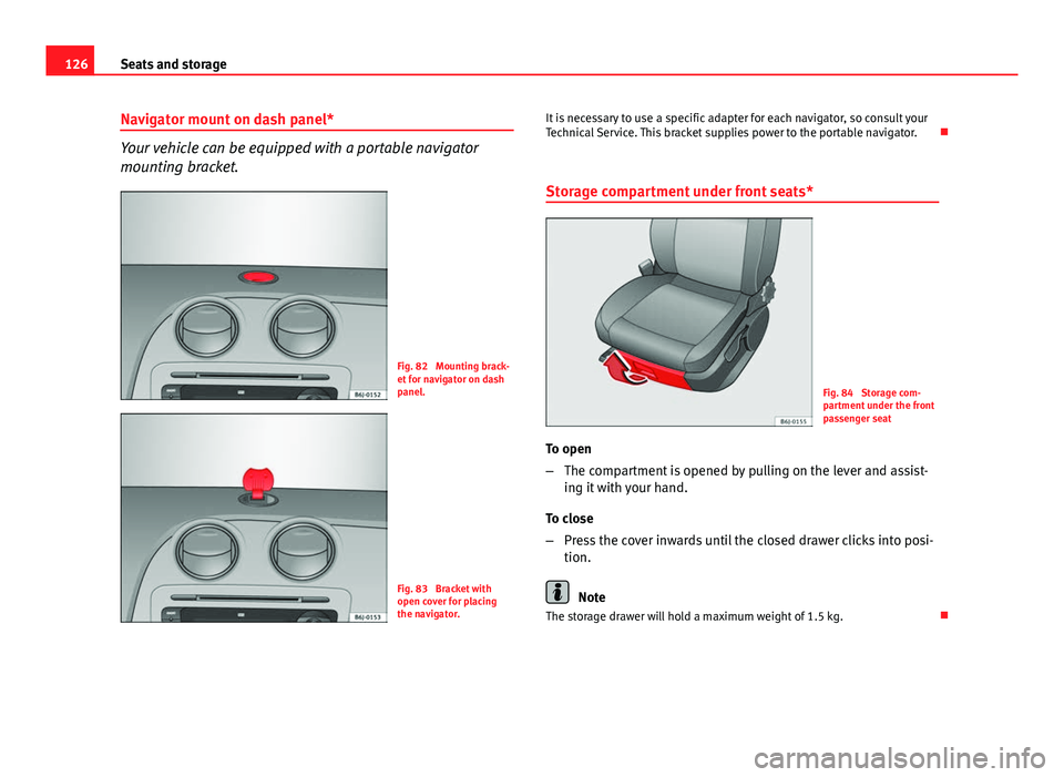 Seat Ibiza 5D 2013  Owners manual 126Seats and storage
Navigator mount on dash panel*
Your vehicle can be equipped with a portable navigator
mounting bracket.
Fig. 82  Mounting brack-
et for navigator on dash
panel.
Fig. 83  Bracket w