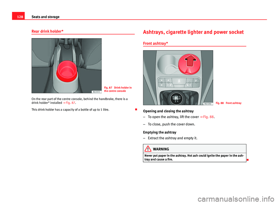 Seat Ibiza 5D 2013  Owners manual 128Seats and storage
Rear drink holder*
Fig. 87  Drink holder in
the centre console
On the rear part of the centre console, behind the handbrake, there is a
drink holder* installed  ⇒ Fig. 87.
Thi