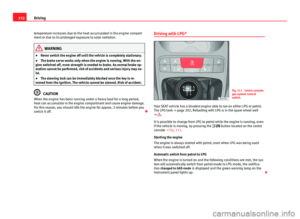 Seat Ibiza 5D 2013 Owners manual 152Driving
temperature increases due to the heat accumulated in the engine compart-
ment or due to its prolonged exposure to solar radiation.
WARNING
● Never switch the engine off until the vehicle Seat Ibiza 5D 2013 Owners manual 152Driving
temperature increases due to the heat accumulated in the engine compart-
ment or due to its prolonged exposure to solar radiation.
WARNING
● Never switch the engine off until the vehicle