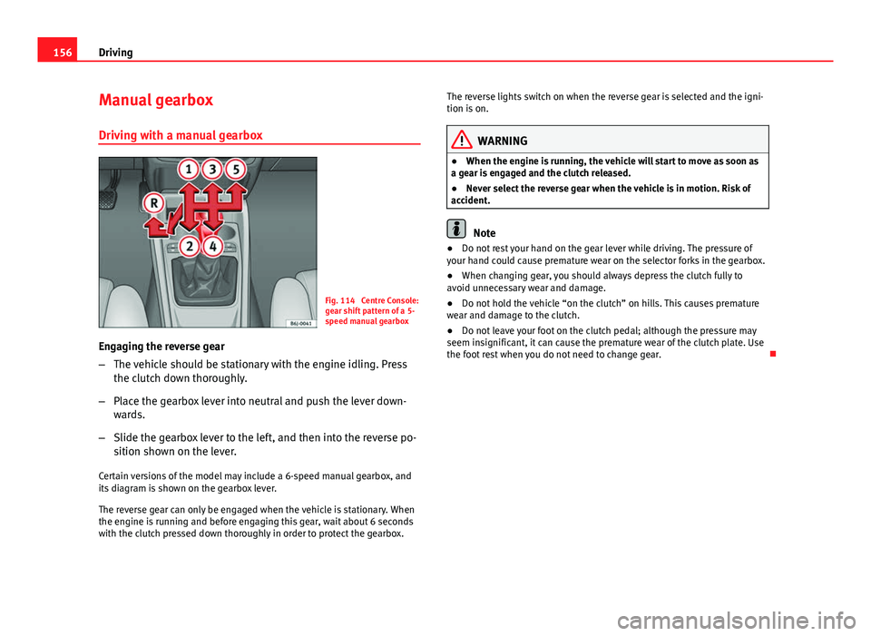 Seat Ibiza 5D 2013 Owners manual 156Driving
Manual gearbox
Driving with a manual gearbox
Fig. 114 Centre Console:
gear shift pattern of a 5-
speed manual gearbox
Engaging the reverse gear
– The vehicle should be stationary with th Seat Ibiza 5D 2013 Owners manual 156Driving
Manual gearbox
Driving with a manual gearbox
Fig. 114 Centre Console:
gear shift pattern of a 5-
speed manual gearbox
Engaging the reverse gear
– The vehicle should be stationary with th