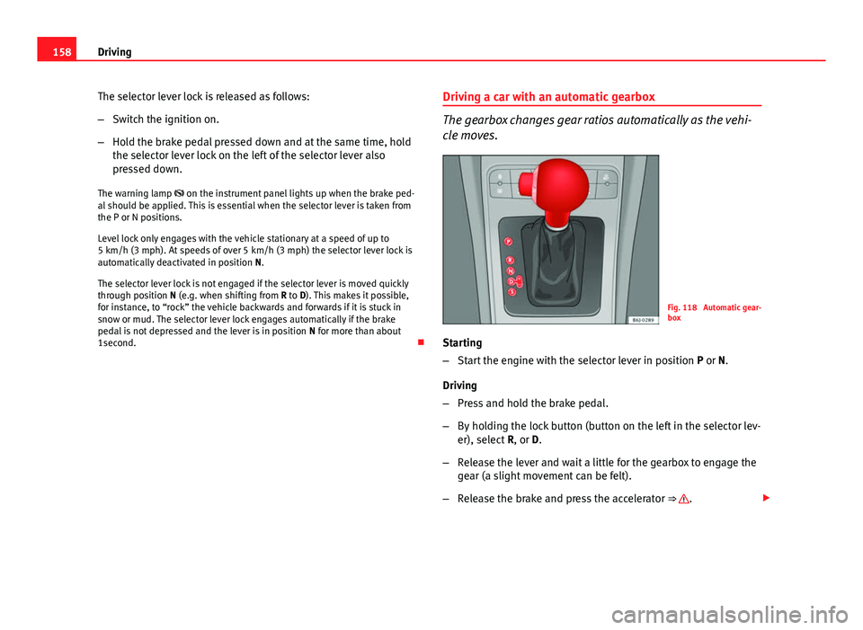Seat Ibiza 5D 2013 Owners manual 158Driving
The selector lever lock is released as follows:
–Switch the ignition on.
– Hold the brake pedal pressed down and at the same time, hold
the selector lever lock on the left of the select Seat Ibiza 5D 2013 Owners manual 158Driving
The selector lever lock is released as follows:
–Switch the ignition on.
– Hold the brake pedal pressed down and at the same time, hold
the selector lever lock on the left of the select