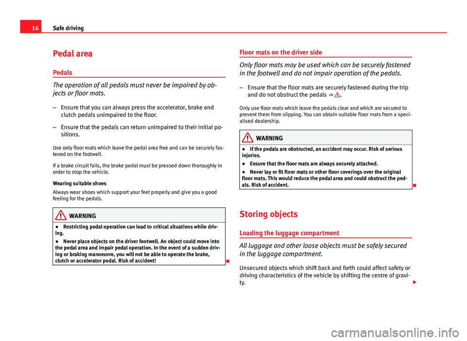 Seat Ibiza 5D 2013 Owners manual 16Safe driving
Pedal area
Pedals
The operation of all pedals must never be impaired by ob-
jects or floor mats. – Ensure that you can always press the accelerator, brake and
clutch pedals unimpaired Seat Ibiza 5D 2013 Owners manual 16Safe driving
Pedal area
Pedals
The operation of all pedals must never be impaired by ob-
jects or floor mats. – Ensure that you can always press the accelerator, brake and
clutch pedals unimpaired