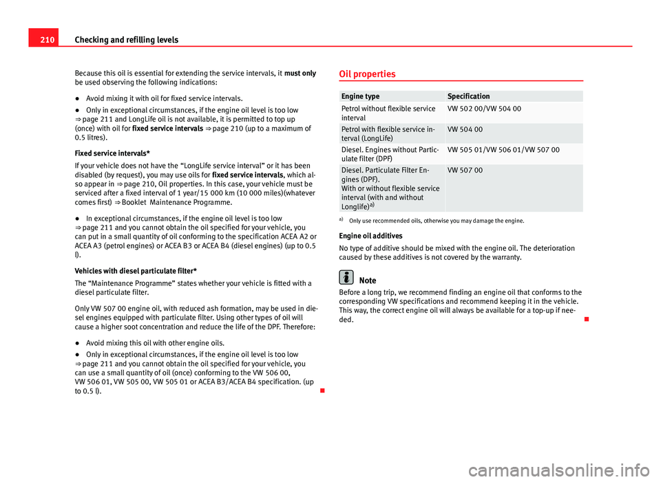 Seat Ibiza 5D 2013 Owners manual 210Checking and refilling levels
Because this oil is essential for extending the service intervals, it must only
be used observing the following indications:
● Avoid mixing it with oil for fixed se Seat Ibiza 5D 2013 Owners manual 210Checking and refilling levels
Because this oil is essential for extending the service intervals, it must only
be used observing the following indications:
● Avoid mixing it with oil for fixed se