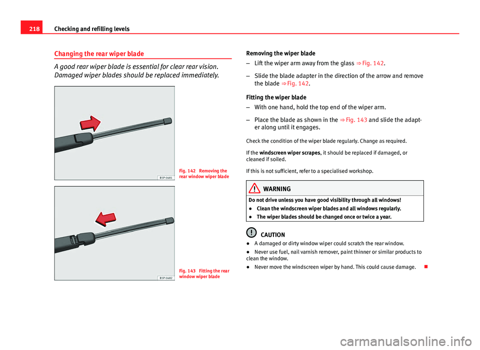 Seat Ibiza 5D 2013 Owners manual 218Checking and refilling levels
Changing the rear wiper blade
A good rear wiper blade is essential for clear rear vision.
Damaged wiper blades should be replaced immediately.
Fig. 142 Removing the
r Seat Ibiza 5D 2013 Owners manual 218Checking and refilling levels
Changing the rear wiper blade
A good rear wiper blade is essential for clear rear vision.
Damaged wiper blades should be replaced immediately.
Fig. 142 Removing the
r