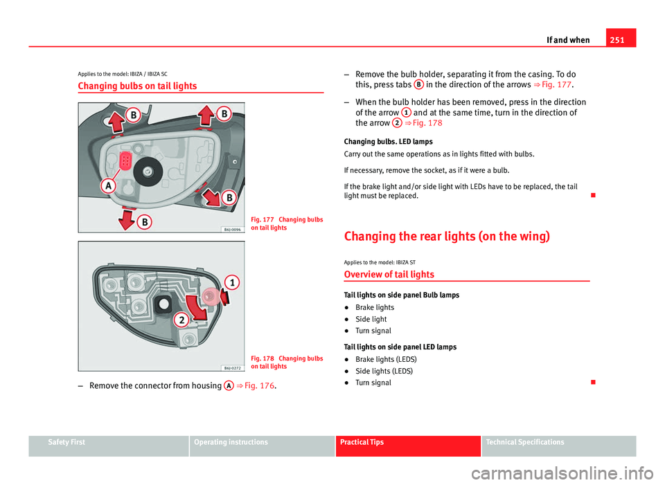 Seat Ibiza 5D 2013 Owners manual 251
If and when
Applies to the model: IBIZA / IBIZA SC
Changing bulbs on tail lights
Fig. 177 Changing bulbs
on tail lights
Fig. 178 Changing bulbs
on tail lights
– Remove the connector from housi Seat Ibiza 5D 2013 Owners manual 251
If and when
Applies to the model: IBIZA / IBIZA SC
Changing bulbs on tail lights
Fig. 177 Changing bulbs
on tail lights
Fig. 178 Changing bulbs
on tail lights
– Remove the connector from housi