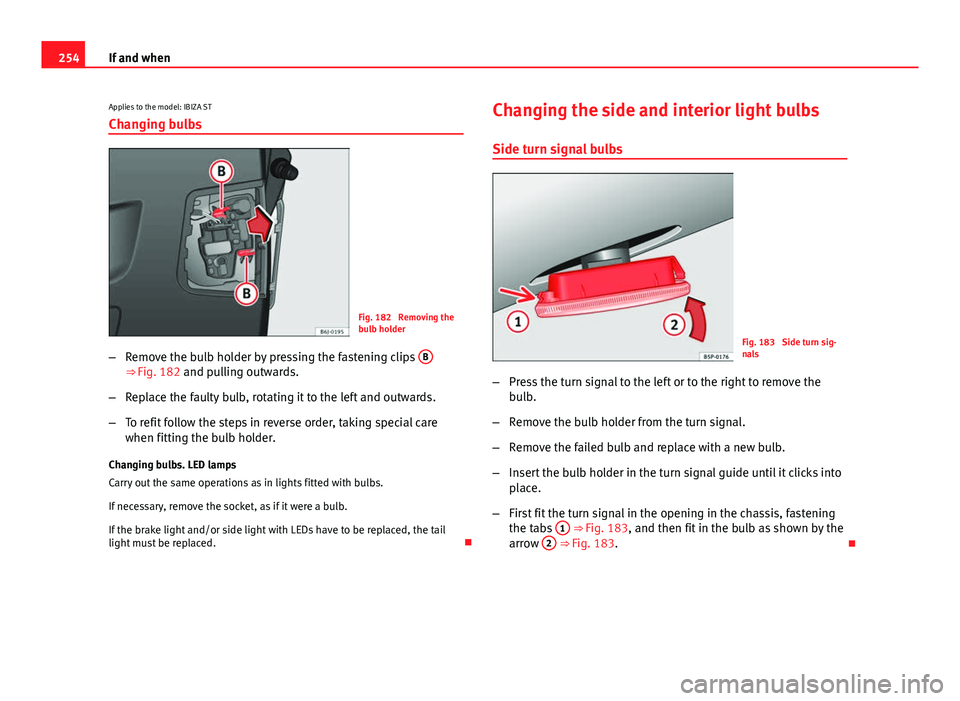 Seat Ibiza 5D 2013 Owners manual 254If and when
Applies to the model: IBIZA STChanging bulbs
Fig. 182 Removing the
bulb holder
– Remove the bulb holder by pressing the fastening clips B
⇒ Fig. 182 and pulling outwards.
– Re Seat Ibiza 5D 2013 Owners manual 254If and when
Applies to the model: IBIZA STChanging bulbs
Fig. 182 Removing the
bulb holder
– Remove the bulb holder by pressing the fastening clips B
⇒ Fig. 182 and pulling outwards.
– Re