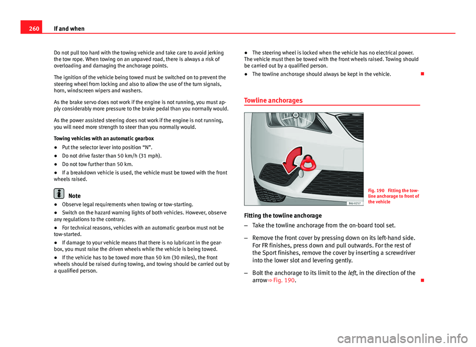 Seat Ibiza 5D 2013 Owners manual 260If and when
Do not pull too hard with the towing vehicle and take care to avoid jerking
the tow rope. When towing on an unpaved road, there is always a risk of
overloading and damaging the anchorag Seat Ibiza 5D 2013 Owners manual 260If and when
Do not pull too hard with the towing vehicle and take care to avoid jerking
the tow rope. When towing on an unpaved road, there is always a risk of
overloading and damaging the anchorag
