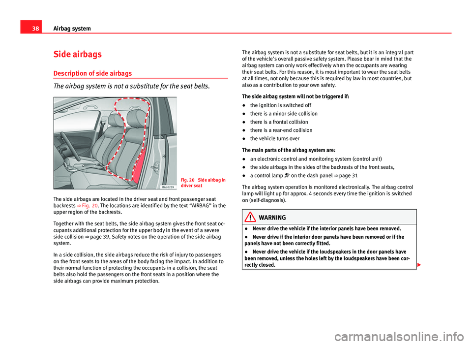 Seat Ibiza 5D 2013 Owners manual 38Airbag system
Side airbags
Description of side airbags
The airbag system is not a substitute for the seat belts.
Fig. 20 Side airbag in
driver seat
The side airbags are located in the driver seat a Seat Ibiza 5D 2013 Owners manual 38Airbag system
Side airbags
Description of side airbags
The airbag system is not a substitute for the seat belts.
Fig. 20 Side airbag in
driver seat
The side airbags are located in the driver seat a