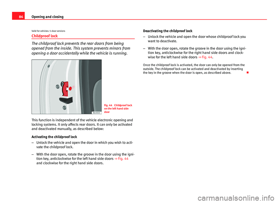 Seat Ibiza 5D 2013 Owners manual 86Opening and closing
Valid for vehicles: 5-door versions
Childproof lock
The childproof lock prevents the rear doors from being
opened from the inside. This system prevents minors from
opening a door Seat Ibiza 5D 2013 Owners manual 86Opening and closing
Valid for vehicles: 5-door versions
Childproof lock
The childproof lock prevents the rear doors from being
opened from the inside. This system prevents minors from
opening a door