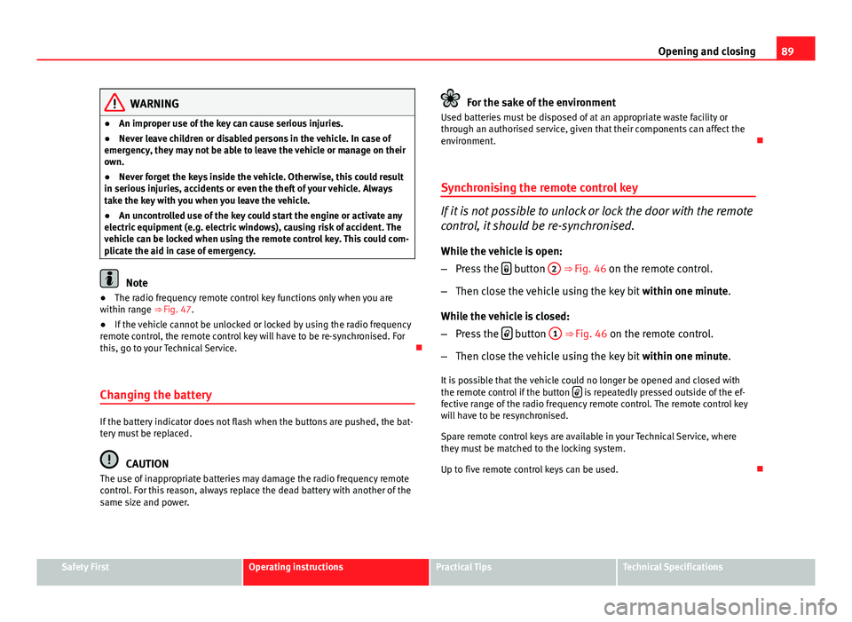 Seat Ibiza 5D 2013  Owners manual 89
Opening and closing
WARNING
● An improper use of the key can cause serious injuries.
● Never leave children or disabled persons in the vehicle. In case of
emergency, they may not be able to lea