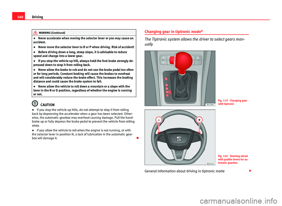 Seat Ibiza ST 2013  Owners manual 160Driving
WARNING (Continued)
● Never accelerate when moving the selector lever or you may cause an
accident.
● Never move the selector lever to R or P when driving. Risk of accident!
● Before 