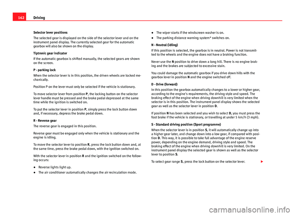 Seat Ibiza ST 2013  Owners manual 162Driving
Selector lever positions
The selected gear is displayed on the side of the selector lever and on the
instrument panel display. The currently selected gear for the automatic
gearbox will als