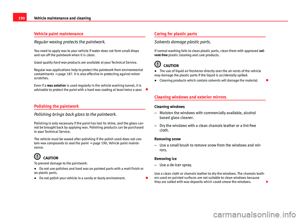 Seat Ibiza ST 2013  Owners manual 190Vehicle maintenance and cleaning
Vehicle paint maintenance
Regular waxing protects the paintwork.
You need to apply wax to your vehicle if water does not form small drops
and run off the paintwork 