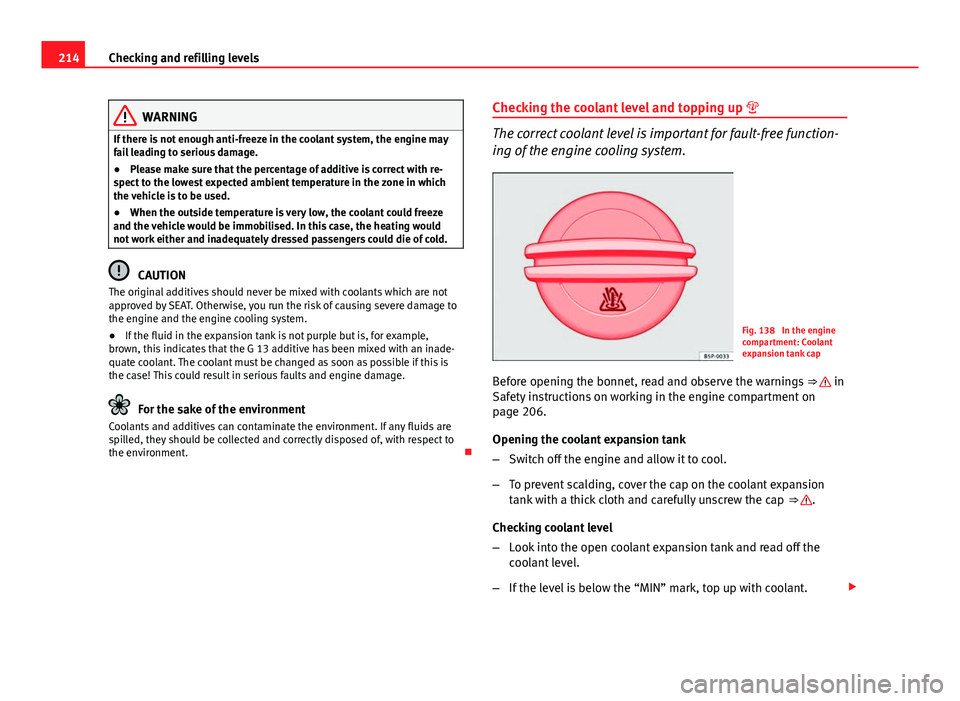 Seat Ibiza ST 2013  Owners manual 214Checking and refilling levels
WARNING
If there is not enough anti-freeze in the coolant system, the engine may
fail leading to serious damage.
● Please make sure that the percentage of additive i