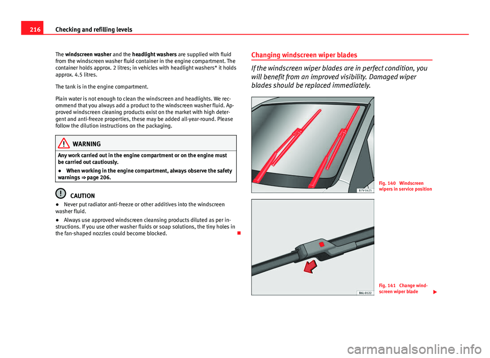 Seat Ibiza ST 2013  Owners manual 216Checking and refilling levels
The windscreen washer and the headlight washers  are supplied with fluid
from the windscreen washer fluid container in the engine compartment. The
container holds appr