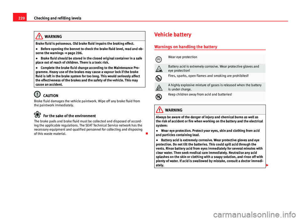 Seat Ibiza ST 2013  Owners manual 220Checking and refilling levels
WARNING
Brake fluid is poisonous. Old brake fluid impairs the braking effect.
● Before opening the bonnet to check the brake fluid level, read and ob-
serve the warn