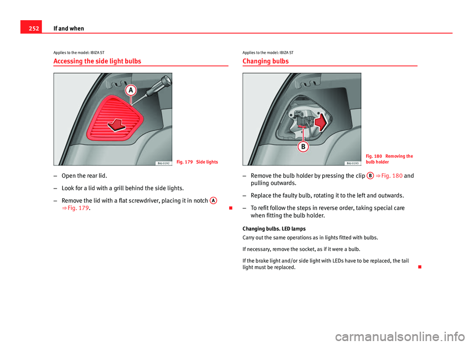 Seat Ibiza ST 2013  Owners manual 252If and when
Applies to the model: IBIZA STAccessing the side light bulbs
Fig. 179  Side lights
– Open the rear lid.
– Look for a lid with a grill behind the side lights.
– Remove the lid with