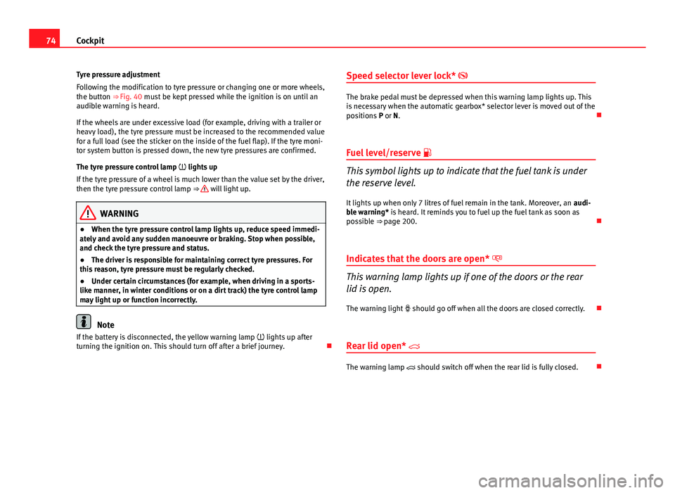 Seat Ibiza ST 2013  Owners manual 74Cockpit
Tyre pressure adjustment
Following the modification to tyre pressure or changing one or more wheels,
the button ⇒  Fig. 40 must be kept pressed while the ignition is on until an
audible 
