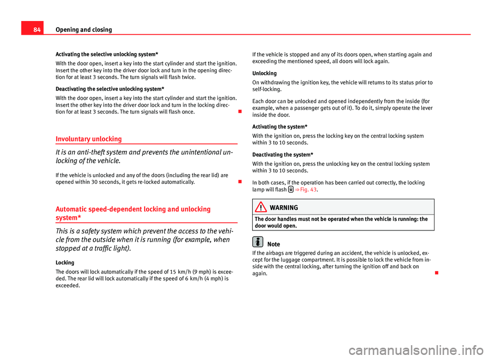 Seat Ibiza ST 2013  Owners manual 84Opening and closing
Activating the selective unlocking system*
With the door open, insert a key into the start cylinder and start the ignition.
Insert the other key into the driver door lock and tur