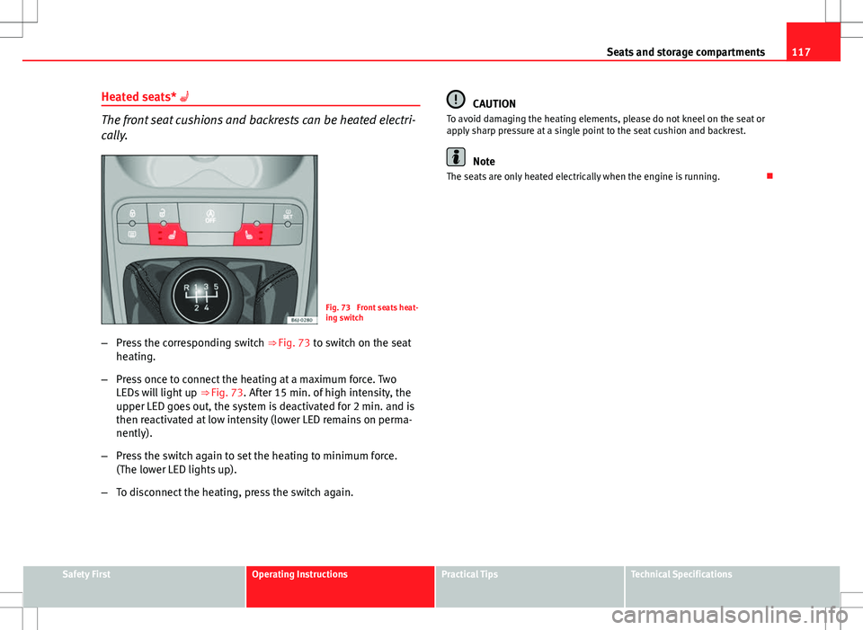 Seat Ibiza 5D 2012  Owners manual 117
Seats and storage compartments
Heated seats* 
The front seat cushions and backrests can be heated electri-
cally.
Fig. 73  Front seats heat-
ing switch
– Press the corresponding switch  ⇒