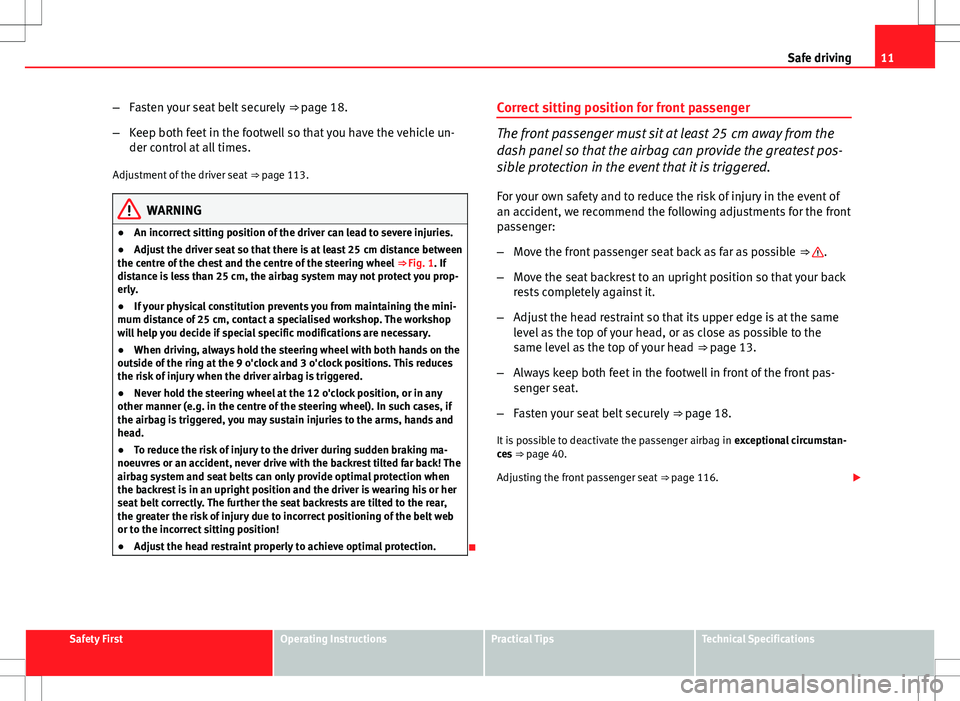 Seat Ibiza 5D 2012  Owners manual 11
Safe driving
– Fasten your seat belt securely  ⇒ page 18.
– Keep both feet in the footwell so that you have the vehicle un-
der control at all times.
Adjustment of the driver seat  ⇒ pa
