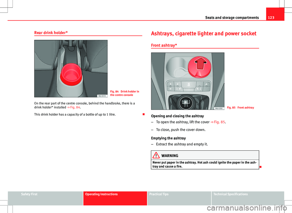 Seat Ibiza 5D 2012  Owners manual 123
Seats and storage compartments
Rear drink holder*
Fig. 84  Drink holder in
the centre console
On the rear part of the centre console, behind the handbrake, there is a
drink holder* installed  ⇒