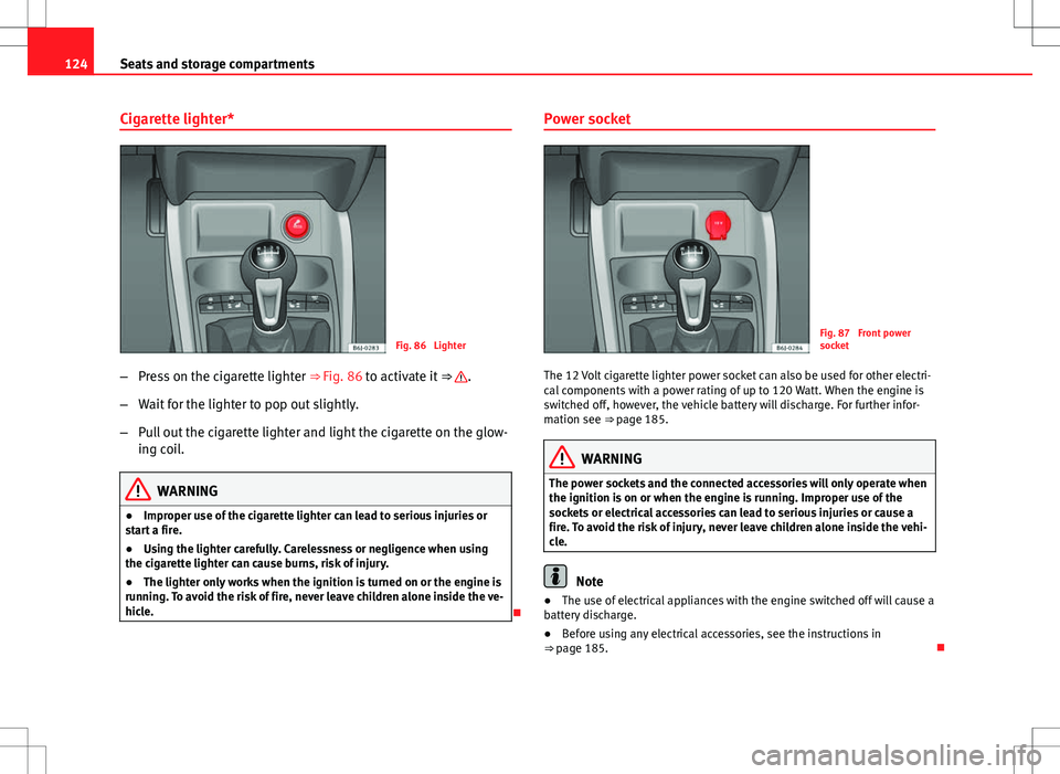 Seat Ibiza 5D 2012 Owners manual 124Seats and storage compartments
Cigarette lighter*
Fig. 86 Lighter
– Press on the cigarette lighter ⇒ Fig. 86 to activate it ⇒
.
– Wait for the lighter to pop out slightly.
– Pull o Seat Ibiza 5D 2012 Owners manual 124Seats and storage compartments
Cigarette lighter*
Fig. 86 Lighter
– Press on the cigarette lighter ⇒ Fig. 86 to activate it ⇒
.
– Wait for the lighter to pop out slightly.
– Pull o