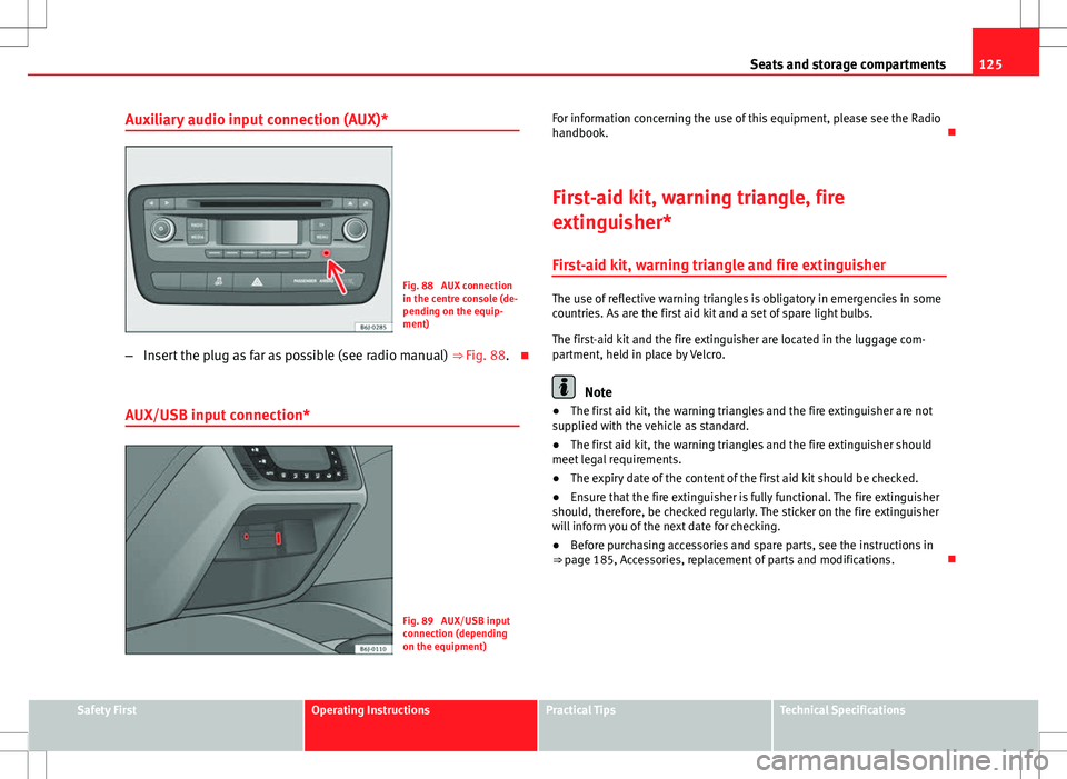 Seat Ibiza 5D 2012 Owners manual 125
Seats and storage compartments
Auxiliary audio input connection (AUX)*
Fig. 88 AUX connection
in the centre console (de-
pending on the equip-
ment)
– Insert the plug as far as possible (see ra Seat Ibiza 5D 2012 Owners manual 125
Seats and storage compartments
Auxiliary audio input connection (AUX)*
Fig. 88 AUX connection
in the centre console (de-
pending on the equip-
ment)
– Insert the plug as far as possible (see ra