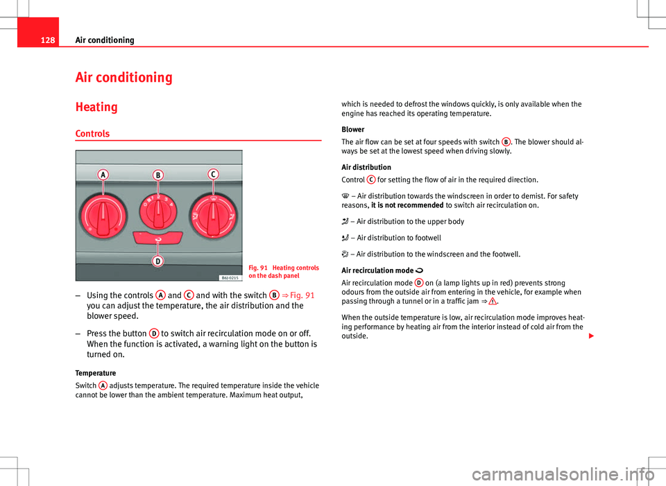 Seat Ibiza 5D 2012 Owners manual 128Air conditioning
Air conditioning
Heating
Controls
Fig. 91 Heating controls
on the dash panel
– Using the controls A
and C and with the switch B ⇒ Fig. 91
you can adjust the temperature, Seat Ibiza 5D 2012 Owners manual 128Air conditioning
Air conditioning
Heating
Controls
Fig. 91 Heating controls
on the dash panel
– Using the controls A
and C and with the switch B ⇒ Fig. 91
you can adjust the temperature,