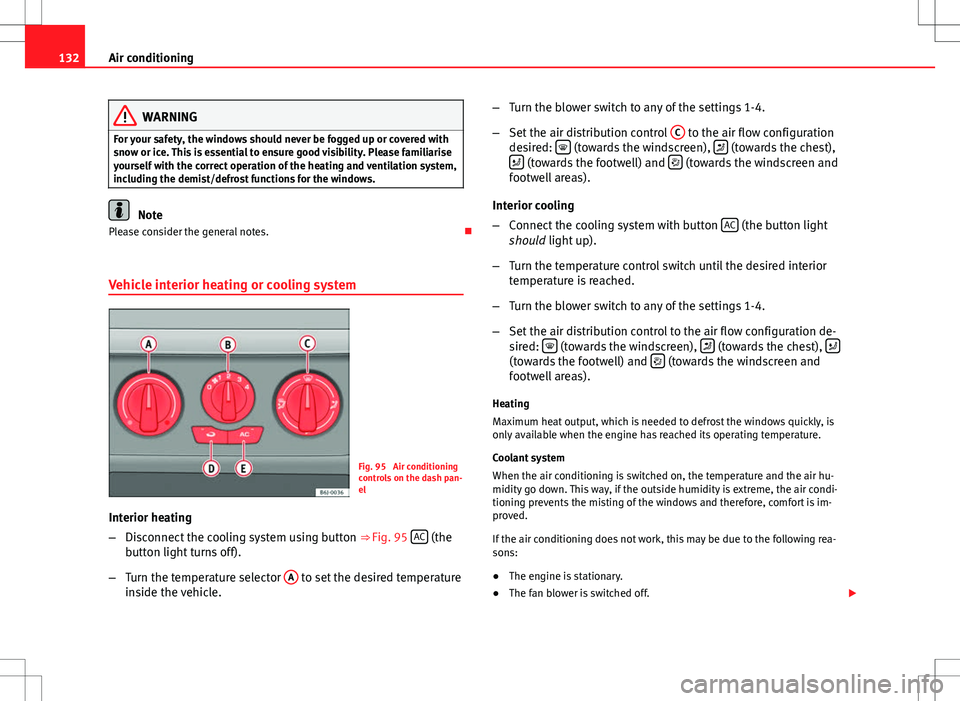 Seat Ibiza 5D 2012 Owners manual 132Air conditioning
WARNING
For your safety, the windows should never be fogged up or covered with
snow or ice. This is essential to ensure good visibility. Please familiarise
yourself with the correc Seat Ibiza 5D 2012 Owners manual 132Air conditioning
WARNING
For your safety, the windows should never be fogged up or covered with
snow or ice. This is essential to ensure good visibility. Please familiarise
yourself with the correc