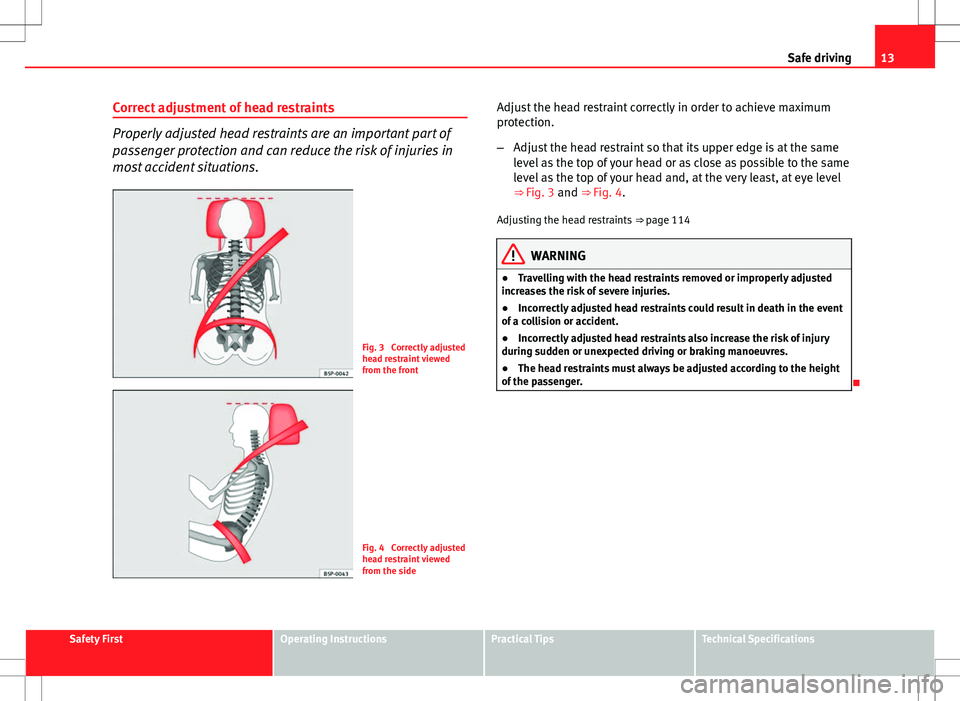 Seat Ibiza 5D 2012  Owners manual 13
Safe driving
Correct adjustment of head restraints
Properly adjusted head restraints are an important part of
passenger protection and can reduce the risk of injuries in
most accident situations.
F