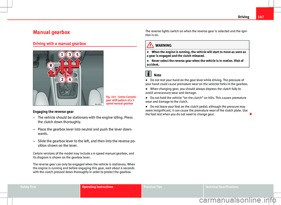Seat Ibiza 5D 2012 Owners manual 147
Driving
Manual gearbox
Driving with a manual gearbox
Fig. 103 Centre Console:
gear shift pattern of a 5-
speed manual gearbox
Engaging the reverse gear
– The vehicle should be stationary with t Seat Ibiza 5D 2012 Owners manual 147
Driving
Manual gearbox
Driving with a manual gearbox
Fig. 103 Centre Console:
gear shift pattern of a 5-
speed manual gearbox
Engaging the reverse gear
– The vehicle should be stationary with t