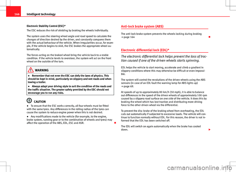 Seat Ibiza 5D 2012  Owners manual 166Intelligent technology
Electronic Stability Control (ESC)*
The ESC reduces the risk of skidding by braking the wheels individually.
The system uses the steering wheel angle and road speed to calcul