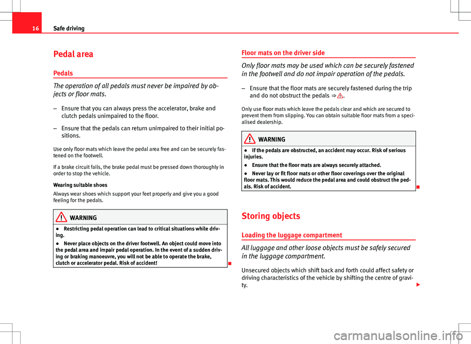 Seat Ibiza 5D 2012 Owners manual 16Safe driving
Pedal area
Pedals
The operation of all pedals must never be impaired by ob-
jects or floor mats. – Ensure that you can always press the accelerator, brake and
clutch pedals unimpaired Seat Ibiza 5D 2012 Owners manual 16Safe driving
Pedal area
Pedals
The operation of all pedals must never be impaired by ob-
jects or floor mats. – Ensure that you can always press the accelerator, brake and
clutch pedals unimpaired