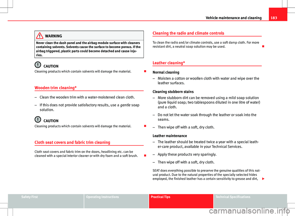 Seat Ibiza 5D 2012 Owners manual 183
Vehicle maintenance and cleaning
WARNING
Never clean the dash panel and the airbag module surface with cleaners
containing solvents. Solvents cause the surface to become porous. If the
airbag trig Seat Ibiza 5D 2012 Owners manual 183
Vehicle maintenance and cleaning
WARNING
Never clean the dash panel and the airbag module surface with cleaners
containing solvents. Solvents cause the surface to become porous. If the
airbag trig