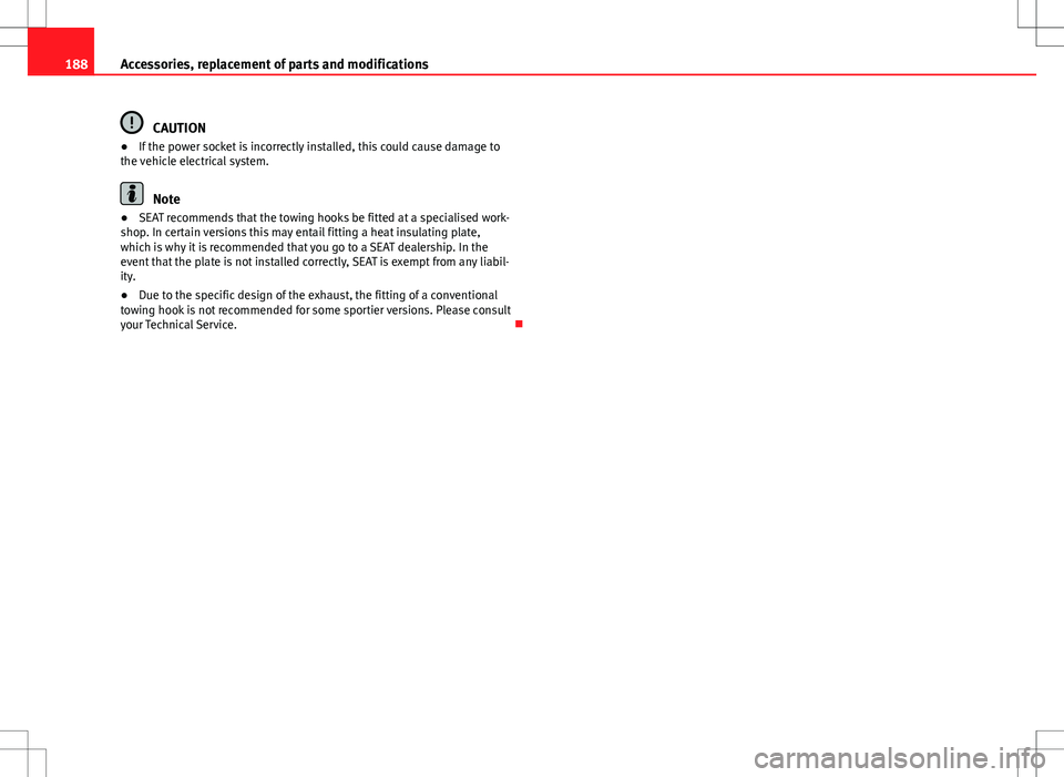 Seat Ibiza 5D 2012  Owners manual 188Accessories, replacement of parts and modifications
CAUTION
● If the power socket is incorrectly installed, this could cause damage to
the vehicle electrical system.
Note
● SEAT recommends that