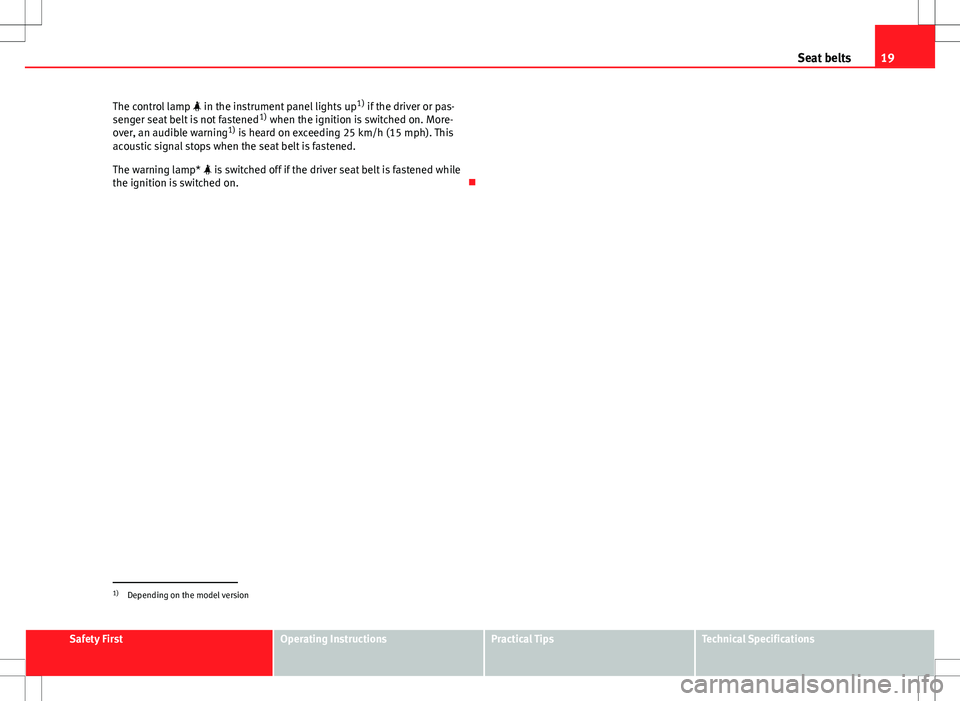 Seat Ibiza 5D 2012  Owners manual 19
Seat belts
The control lamp   in the instrument panel lights up 1)
 if the driver or pas-
senger seat belt is not fastened 1)
 when the ignition is switched on. More-
over, an audible warning 1)