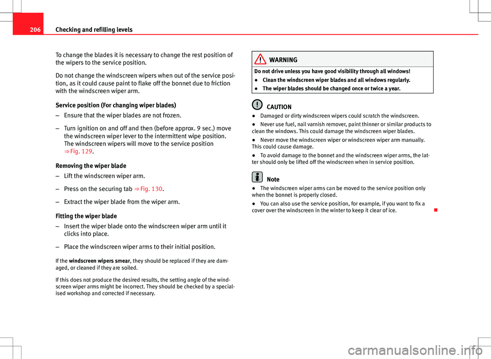 Seat Ibiza 5D 2012 Owners manual 206Checking and refilling levels
To change the blades it is necessary to change the rest position of
the wipers to the service position.
Do not change the windscreen wipers when out of the service pos Seat Ibiza 5D 2012 Owners manual 206Checking and refilling levels
To change the blades it is necessary to change the rest position of
the wipers to the service position.
Do not change the windscreen wipers when out of the service pos